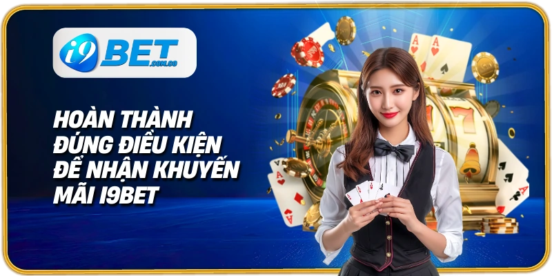 Hoàn thành đúng điều kiện để nhận khuyến mãi I9BET