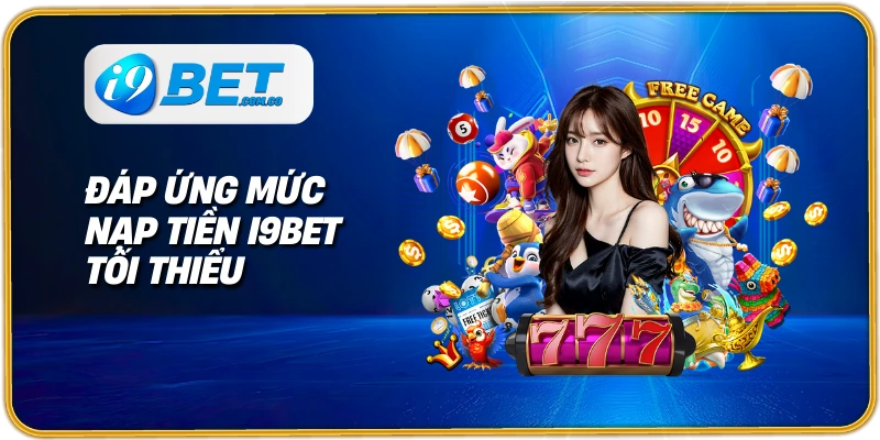 Đáp ứng mức nạp tiền I9BET tối thiểu